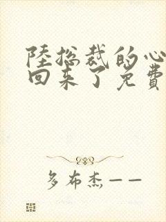 陆总裁的心尖宠回来了免费阅读
