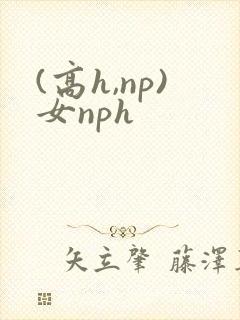 (高h,np)女nph