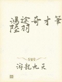 鸿途奇才笔趣阁陆羽
