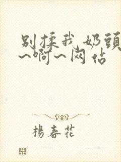 别揉我奶头~嗯~啊~网站封面