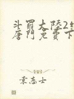 斗罗大陆2绝世唐门免费下拉式6漫画