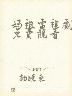 妈祖电视剧全集免费观看