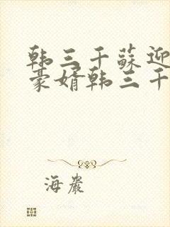 韩三千苏迎夏 豪婿韩三千