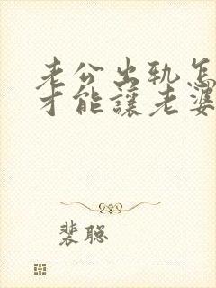 老公出轨怎么做才能让老婆原谅