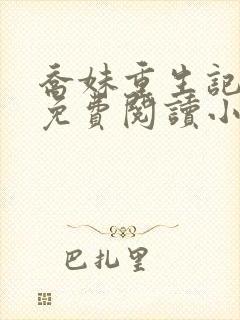 乔妹重生记全文免费阅读小说无弹窗无删减