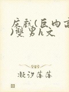床戏(巨肉高h)双男h文