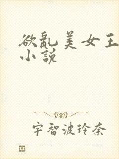 欲乱美女王筱惠小说