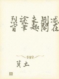 烈途未删减无弹窗笔趣阁在线阅读