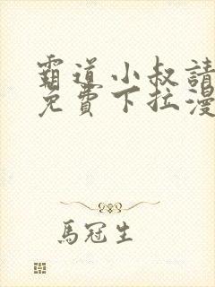 霸道小叔请轻撩免费下拉漫画