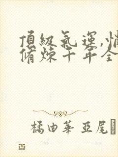 顶级气运,悄悄修炼千年全文在线阅读
