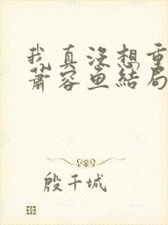 我真没想重生啊萧容鱼结局