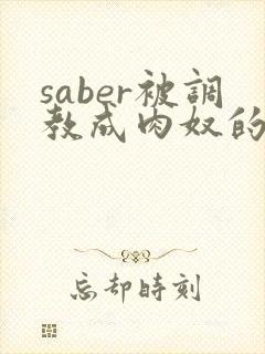 saber被调教成肉奴的最新章节