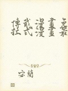 传武漫画免费下拉式漫画最新漫画星球