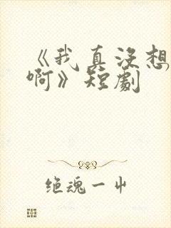 《我真没想重生啊》短剧