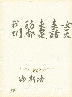 我的未来女徒弟们都是诸天大佬漫画