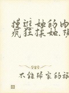 摸进她的内裤里疯狂揉她.视频