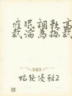 催眠调教高冷总裁沦为总裁的玩物小
