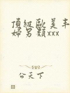 顶级欧美丰满熟妇另类xxx