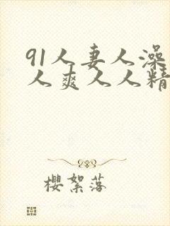 91人妻人澡人人爽人人精品