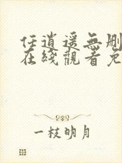 任逍遥无删减版在线观看免费全集