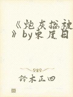 《炮灰总被觊觎》by东度日免费阅读txt