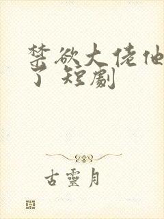 禁欲大佬他沦陷了 短剧