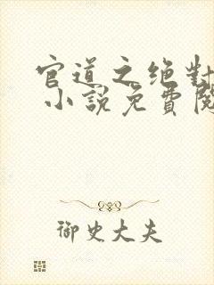 官道之绝对权力 小说免费阅读全部章节封面