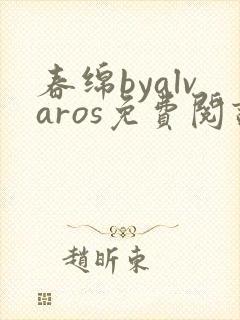 春绵byalvaros免费阅读笔趣阁无弹窗