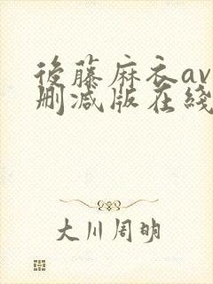 后藤麻衣av无删减版在线播放