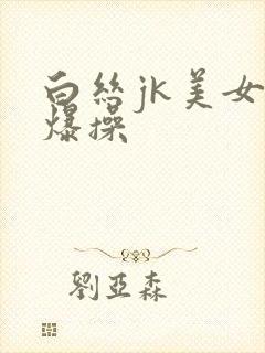 白丝jk美女被爆操