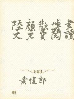陆颜欢傅聿珩全文免费阅读