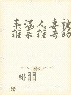丰满人妻被下属推来推去的人妻