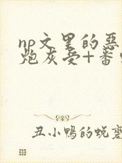 np文里的恶毒炮灰受+番外 作者:我好勤奋哦