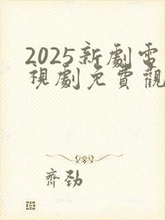 2025新剧电视剧免费观看全集在线播放