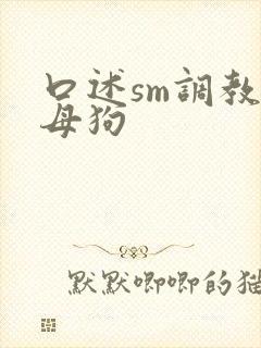 口述sm调教骚母狗