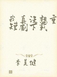 我真没想重生啊短剧下载