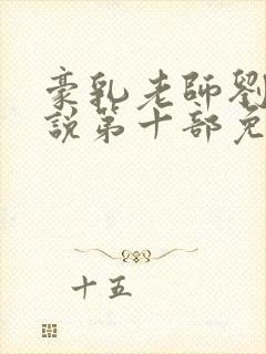 豪乳老师刘艳小说第十部免费