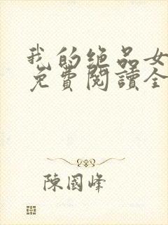 我的绝品女总裁免费阅读全文