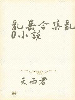 乱岳合集乱500小说