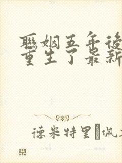 联姻五年后,她重生了最新章节