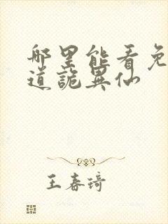 哪里能看免费的道诡异仙