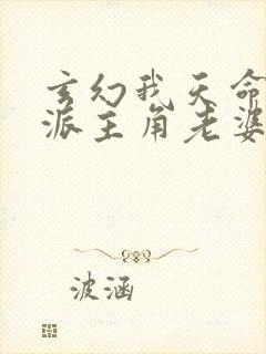 玄幻我天命大反派主角老婆有几个