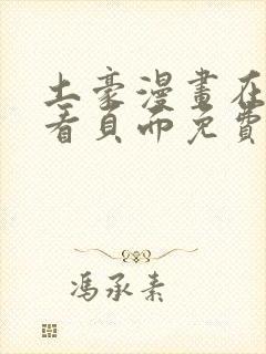 土豪漫画在线观看页面免费漫画入口页面弹窗