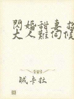 闪婚甜妻 总裁大人难伺候
