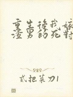 重生后我嫁给了渣男的死对头小