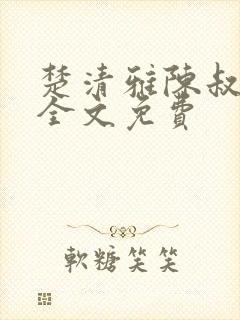 楚清雅陈叔小说全文免费
