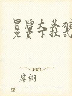 冒牌大英雄漫画免费下拉式六漫画
