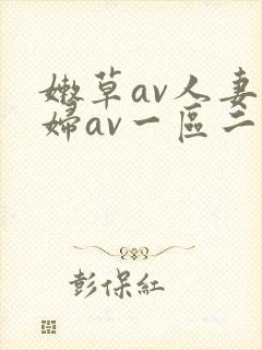 嫩草av人妻熟妇av一区二区