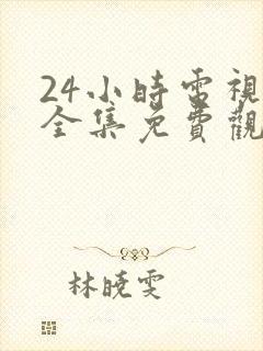 24小时电视剧全集免费观看高清