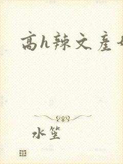高h辣文产奶